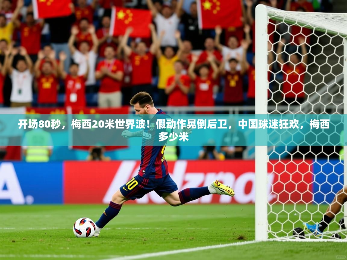 2025米兰体育官网开场80秒,梅西20米世界波!假动作晃倒后卫,中国球迷狂欢,梅西多少米 第4张