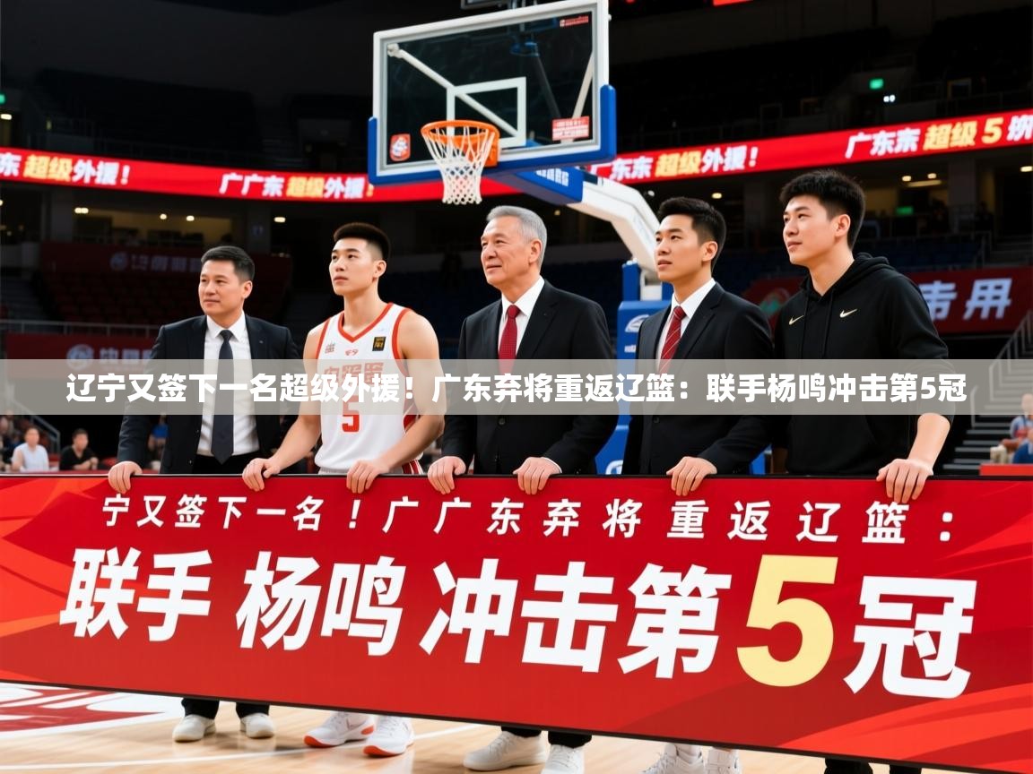 2025米兰体育app下载辽宁又签下一名超级外援!广东弃将重返辽篮:联手杨鸣冲击第5冠 第1张