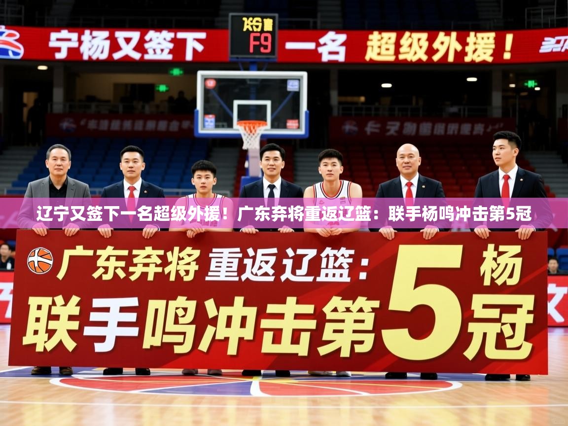 2025米兰体育app下载辽宁又签下一名超级外援!广东弃将重返辽篮:联手杨鸣冲击第5冠 第4张