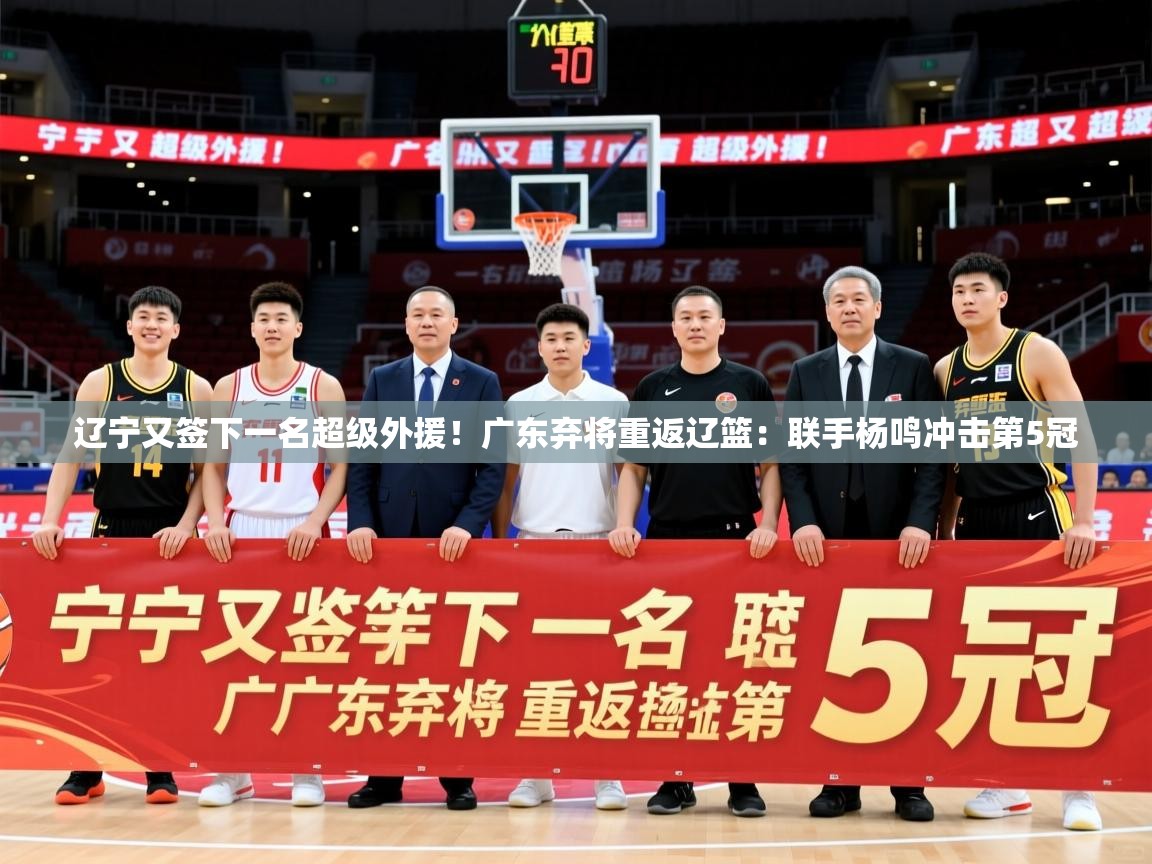 2025米兰体育app下载辽宁又签下一名超级外援!广东弃将重返辽篮:联手杨鸣冲击第5冠 第3张