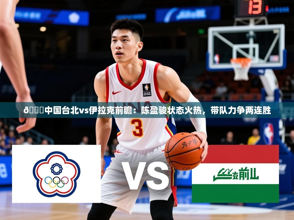 2025米兰体育app🏀中国台北vs伊拉克前瞻:陈盈骏状态火热,带队力争两连胜 第1张