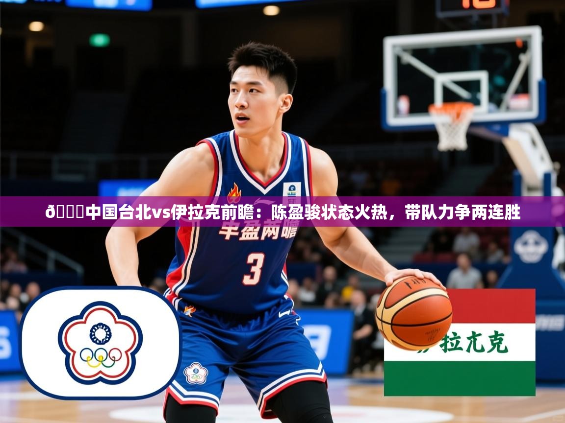 2025米兰体育app🏀中国台北vs伊拉克前瞻:陈盈骏状态火热,带队力争两连胜 第2张