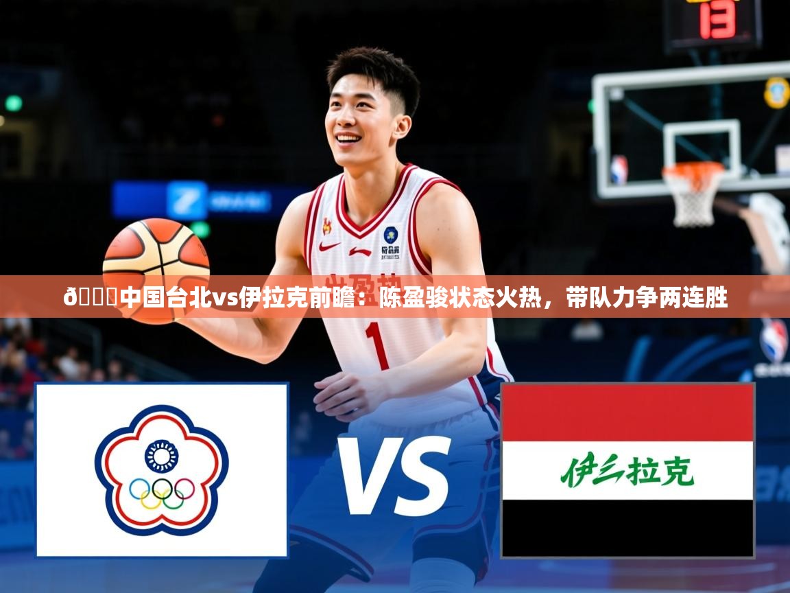 2025米兰体育app🏀中国台北vs伊拉克前瞻:陈盈骏状态火热,带队力争两连胜 第3张