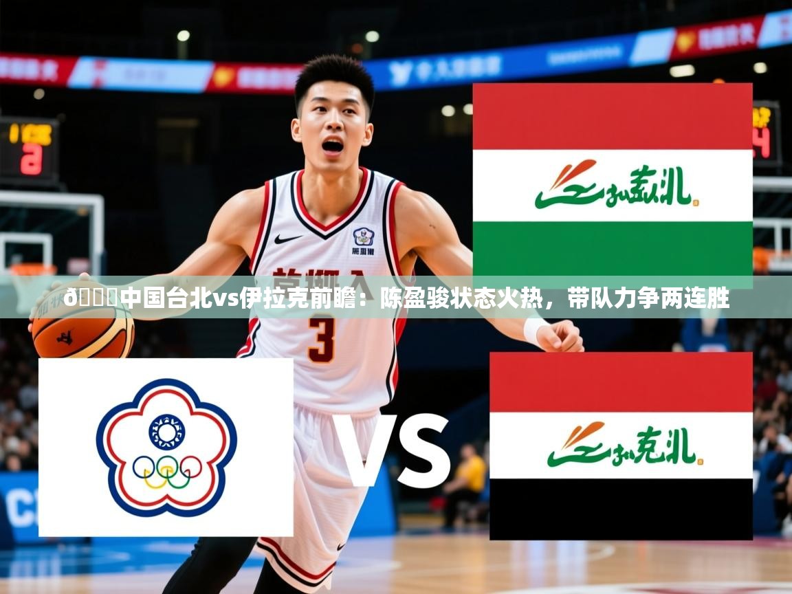 2025米兰体育app🏀中国台北vs伊拉克前瞻:陈盈骏状态火热,带队力争两连胜 第4张