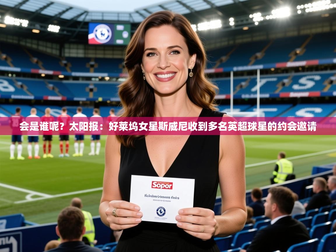 2025米兰体育app官网下载会是谁呢？太阳报：好莱坞女星斯威尼收到多名英超球星的约会邀请  第2张