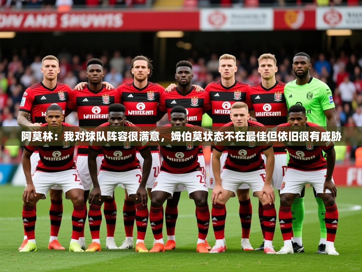 2025米兰体育网页版登录阿莫林：我对球队阵容很满意，姆伯莫状态不在最佳但依旧很有威胁