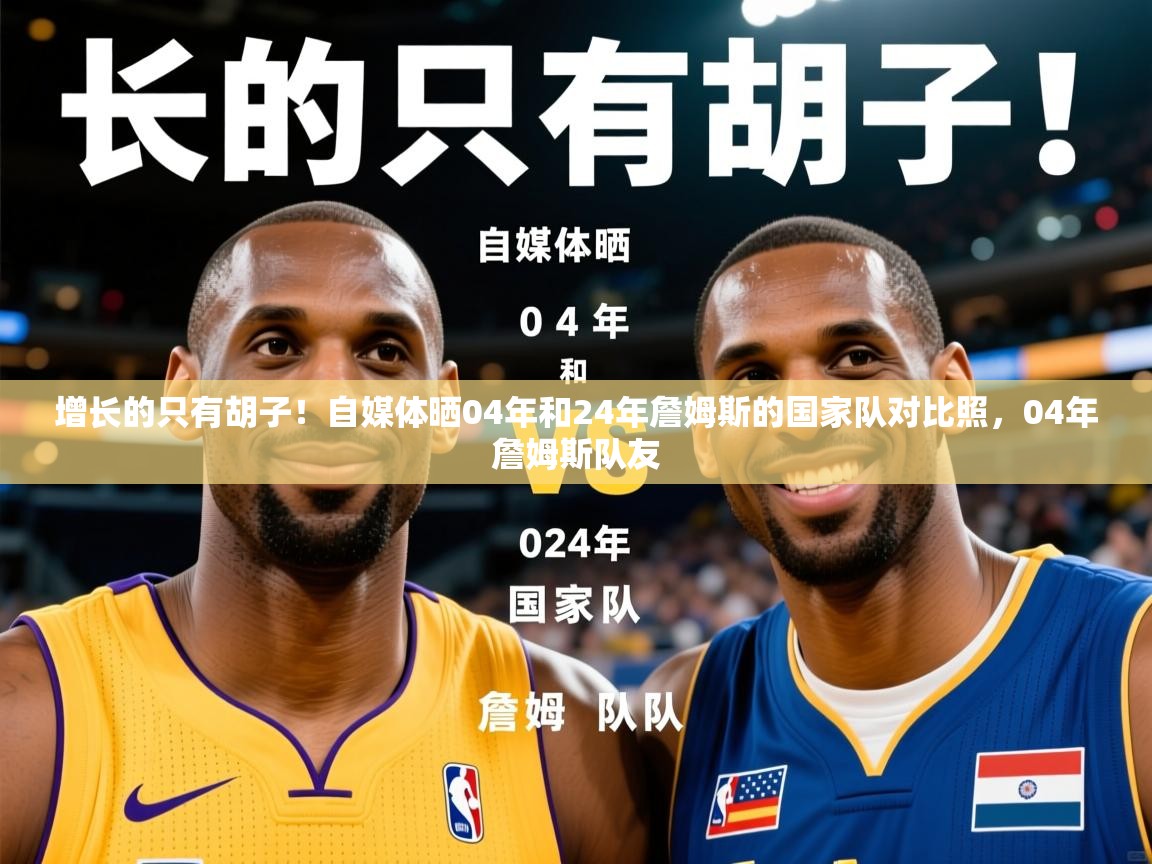 2025米兰体育电脑版官网增长的只有胡子!自媒体晒04年和24年詹姆斯的国家队对比照,04年詹姆斯队友 第1张
