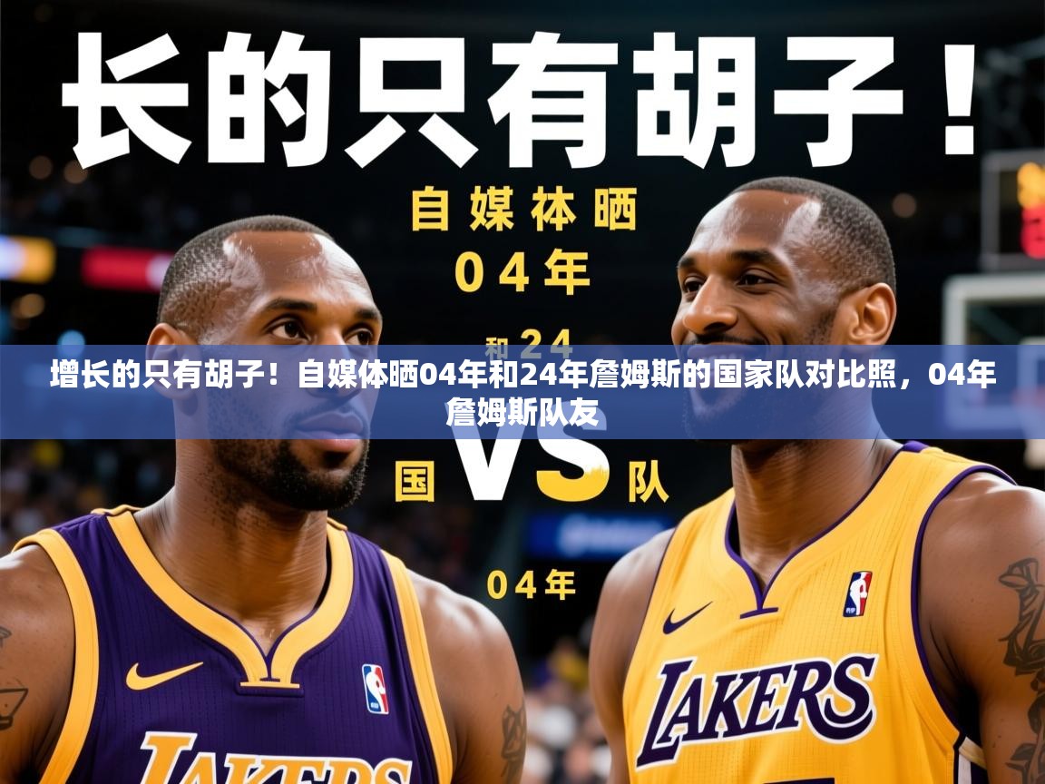 2025米兰体育电脑版官网增长的只有胡子!自媒体晒04年和24年詹姆斯的国家队对比照,04年詹姆斯队友 第4张