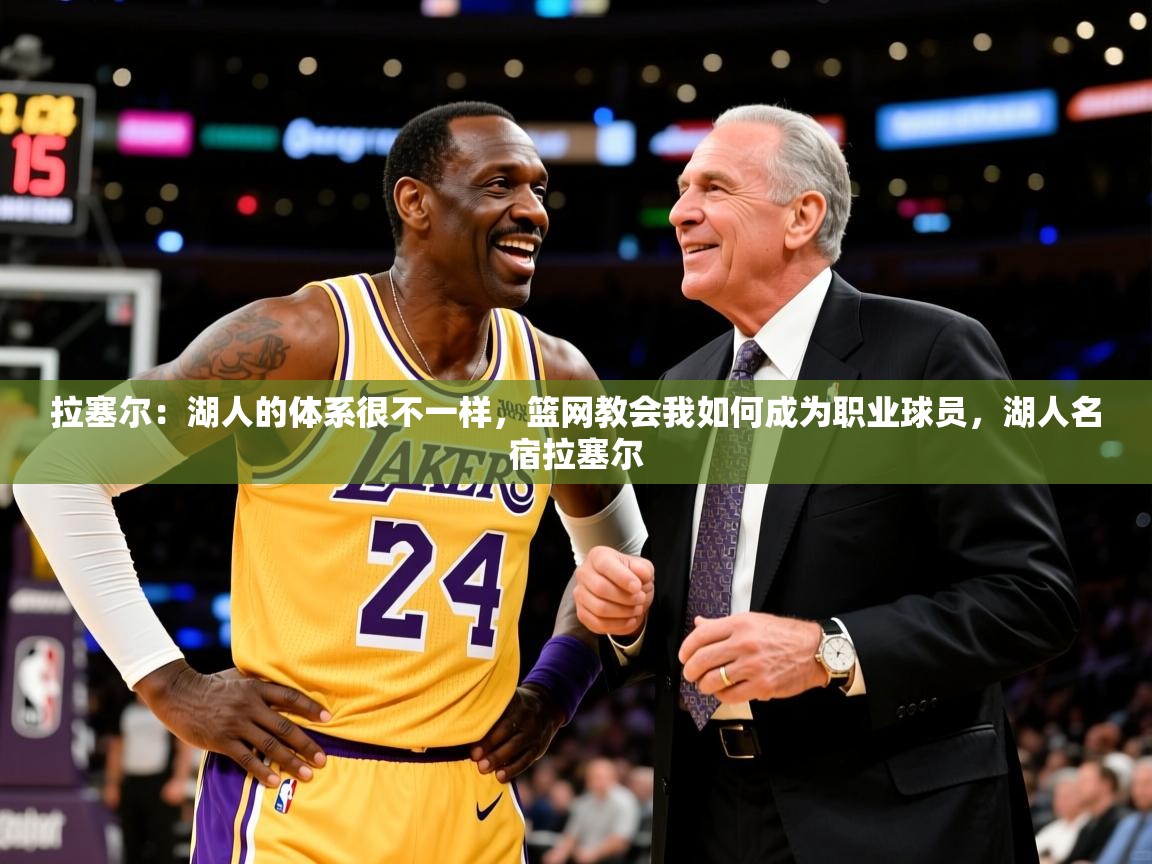2025米兰体育官网网页版网页拉塞尔：湖人的体系很不一样，篮网教会我如何成为职业球员，湖人名宿拉塞尔  第2张