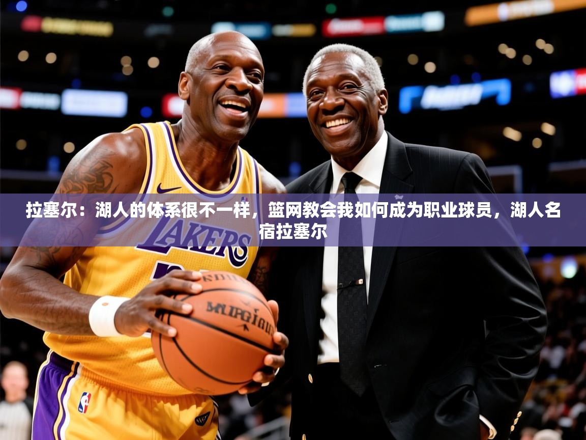 2025米兰体育官网网页版网页拉塞尔：湖人的体系很不一样，篮网教会我如何成为职业球员，湖人名宿拉塞尔  第3张