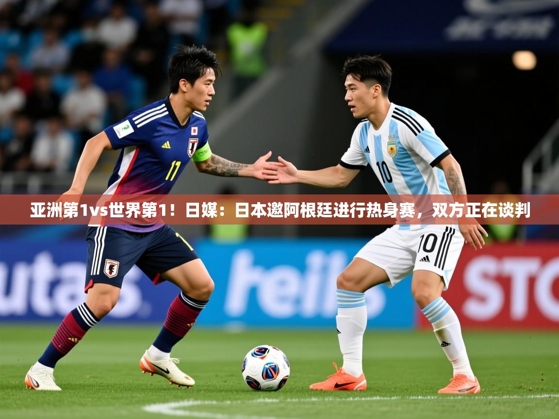 2025米兰体育app官网下载亚洲第1vs世界第1！日媒：日本邀阿根廷进行热身赛，双方正在谈判  第4张