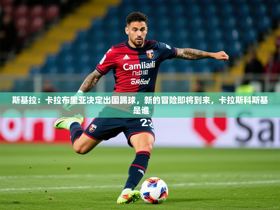 2025米兰体育官网入口斯基拉：卡拉布里亚决定出国踢球，新的冒险即将到来，卡拉斯科斯基 是谁  第1张