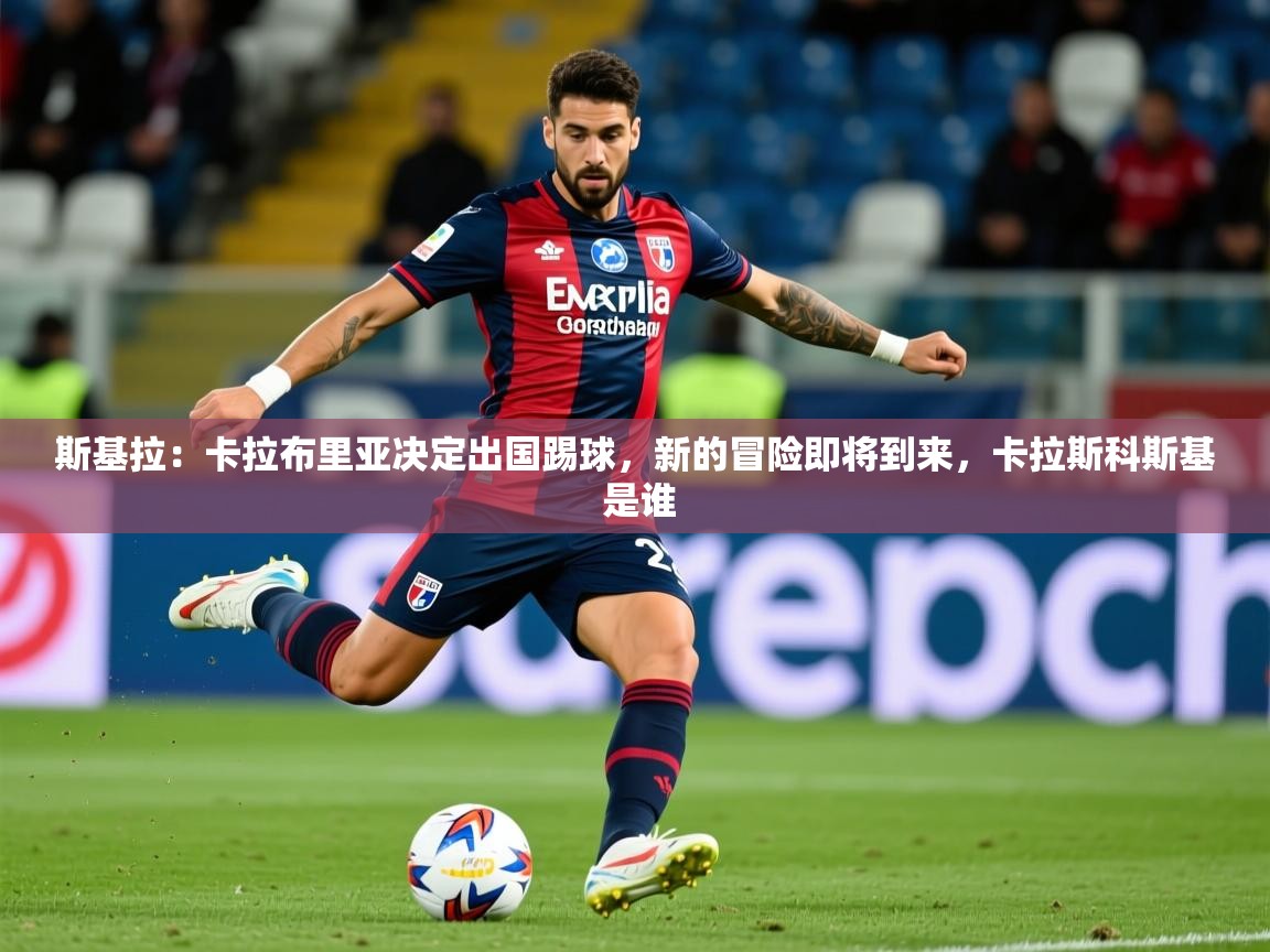 2025米兰体育官网入口斯基拉：卡拉布里亚决定出国踢球，新的冒险即将到来，卡拉斯科斯基 是谁  第3张