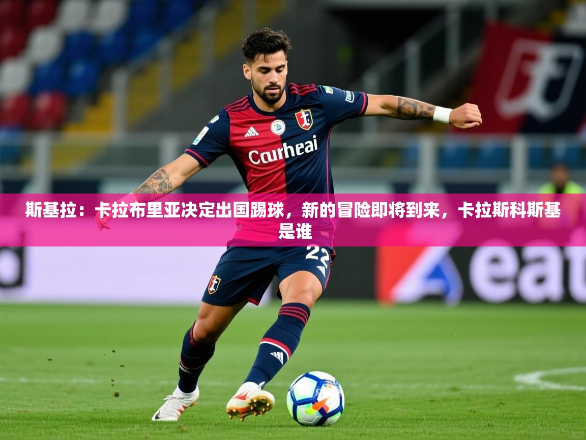 2025米兰体育官网入口斯基拉：卡拉布里亚决定出国踢球，新的冒险即将到来，卡拉斯科斯基 是谁  第2张