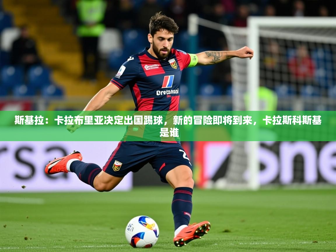 2025米兰体育官网入口斯基拉：卡拉布里亚决定出国踢球，新的冒险即将到来，卡拉斯科斯基 是谁  第4张