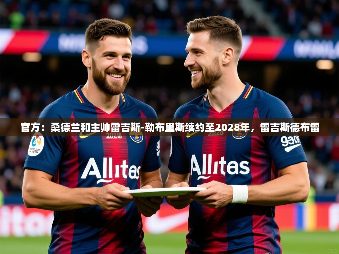 2025米兰体育官网入口官方:桑德兰和主帅雷吉斯-勒布里斯续约至2028年,雷吉斯德布雷 第1张