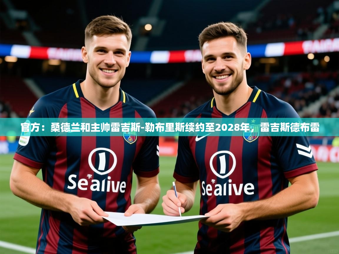 2025米兰体育官网入口官方:桑德兰和主帅雷吉斯-勒布里斯续约至2028年,雷吉斯德布雷 第4张