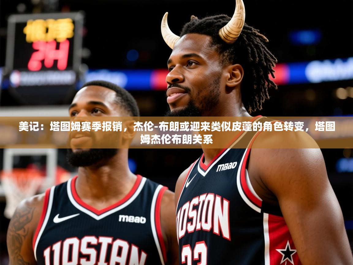 2025米兰体育网址美记：塔图姆赛季报销，杰伦-布朗或迎来类似皮蓬的角色转变，塔图姆杰伦布朗关系  第2张