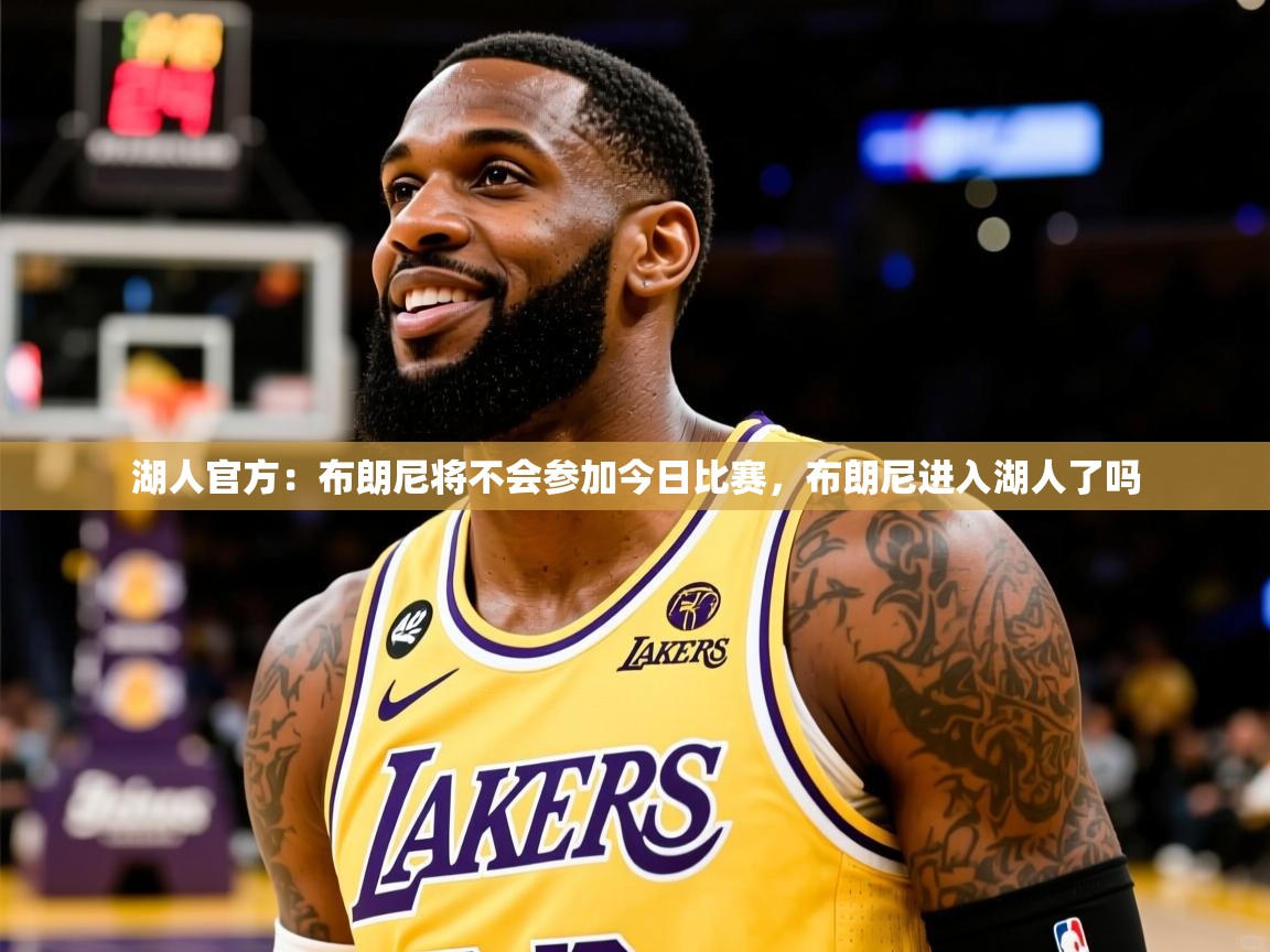 2025米兰体育网址湖人官方：布朗尼将不会参加今日比赛，布朗尼进入湖人了吗  第2张