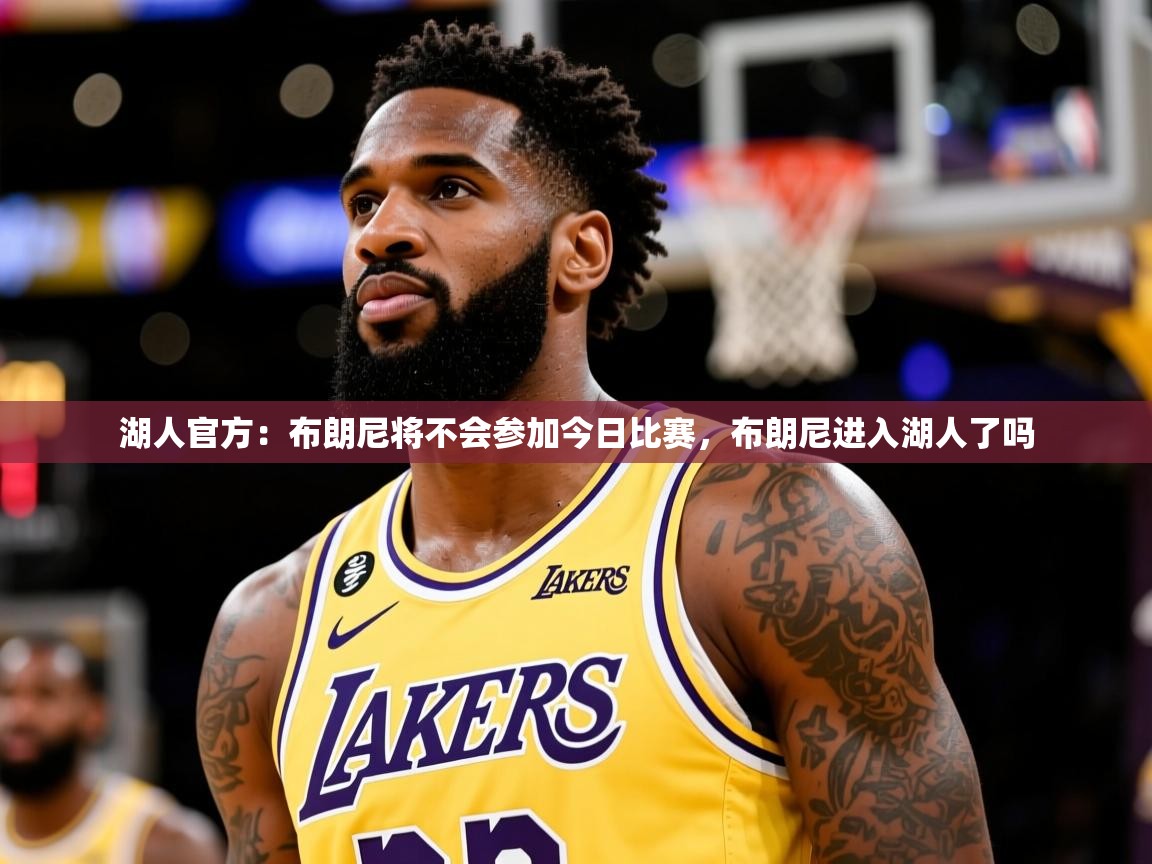2025米兰体育网址湖人官方：布朗尼将不会参加今日比赛，布朗尼进入湖人了吗  第3张