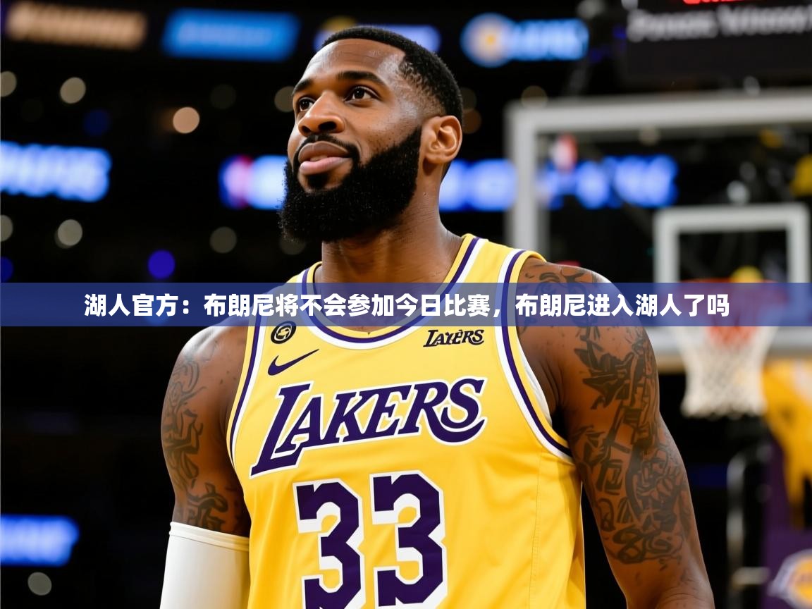 2025米兰体育网址湖人官方：布朗尼将不会参加今日比赛，布朗尼进入湖人了吗  第4张