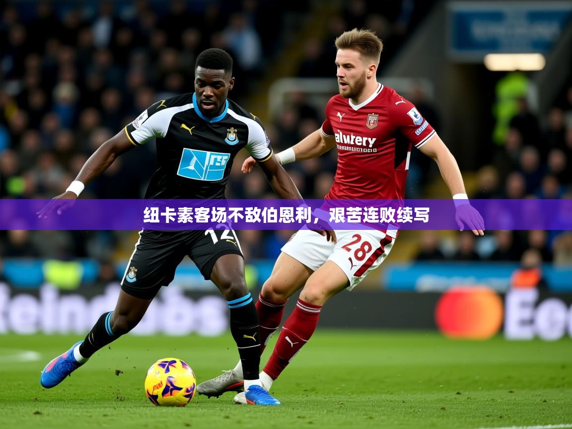 2025米兰体育平台纽卡素客场不敌伯恩利，艰苦连败续写  第1张