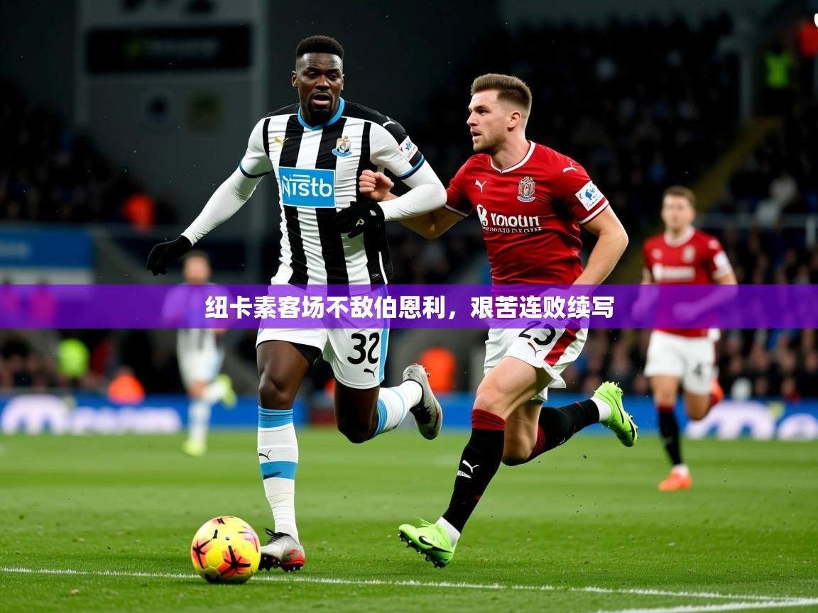 2025米兰体育平台纽卡素客场不敌伯恩利，艰苦连败续写  第2张