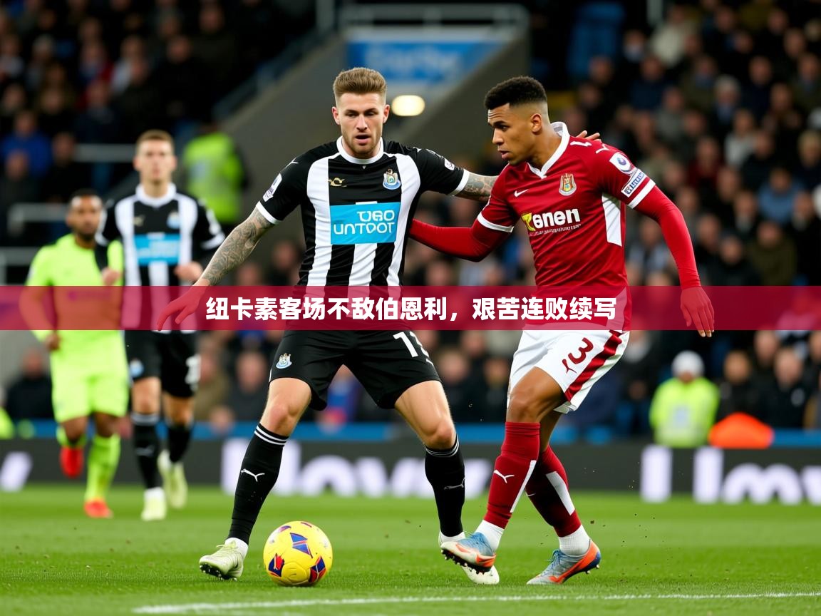2025米兰体育平台纽卡素客场不敌伯恩利，艰苦连败续写  第3张