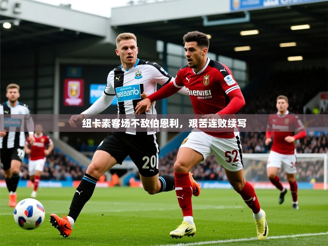 2025米兰体育平台纽卡素客场不敌伯恩利，艰苦连败续写  第4张