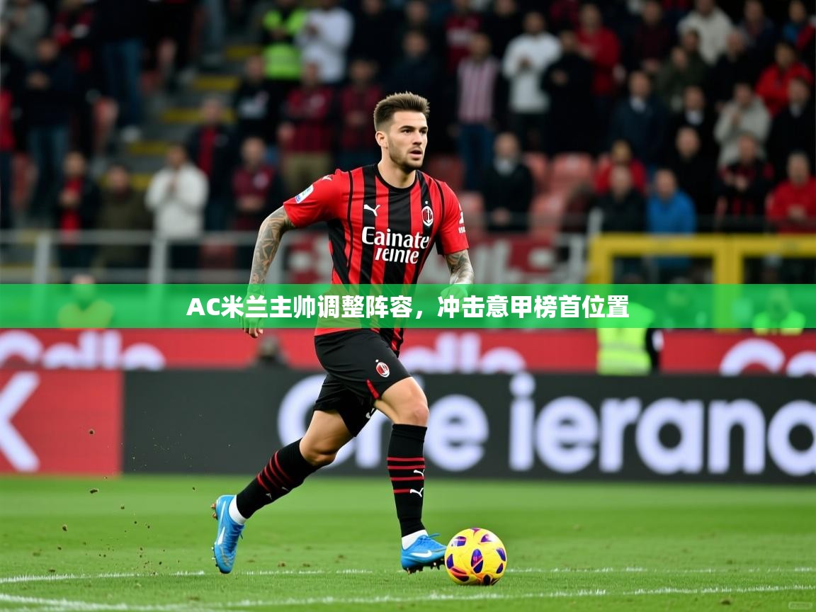 2025米兰体育下载AC米兰主帅调整阵容,冲击意甲榜首位置 第1张