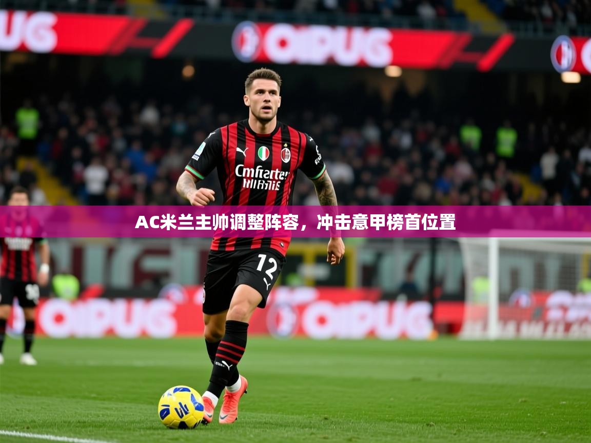 2025米兰体育下载AC米兰主帅调整阵容,冲击意甲榜首位置 第3张
