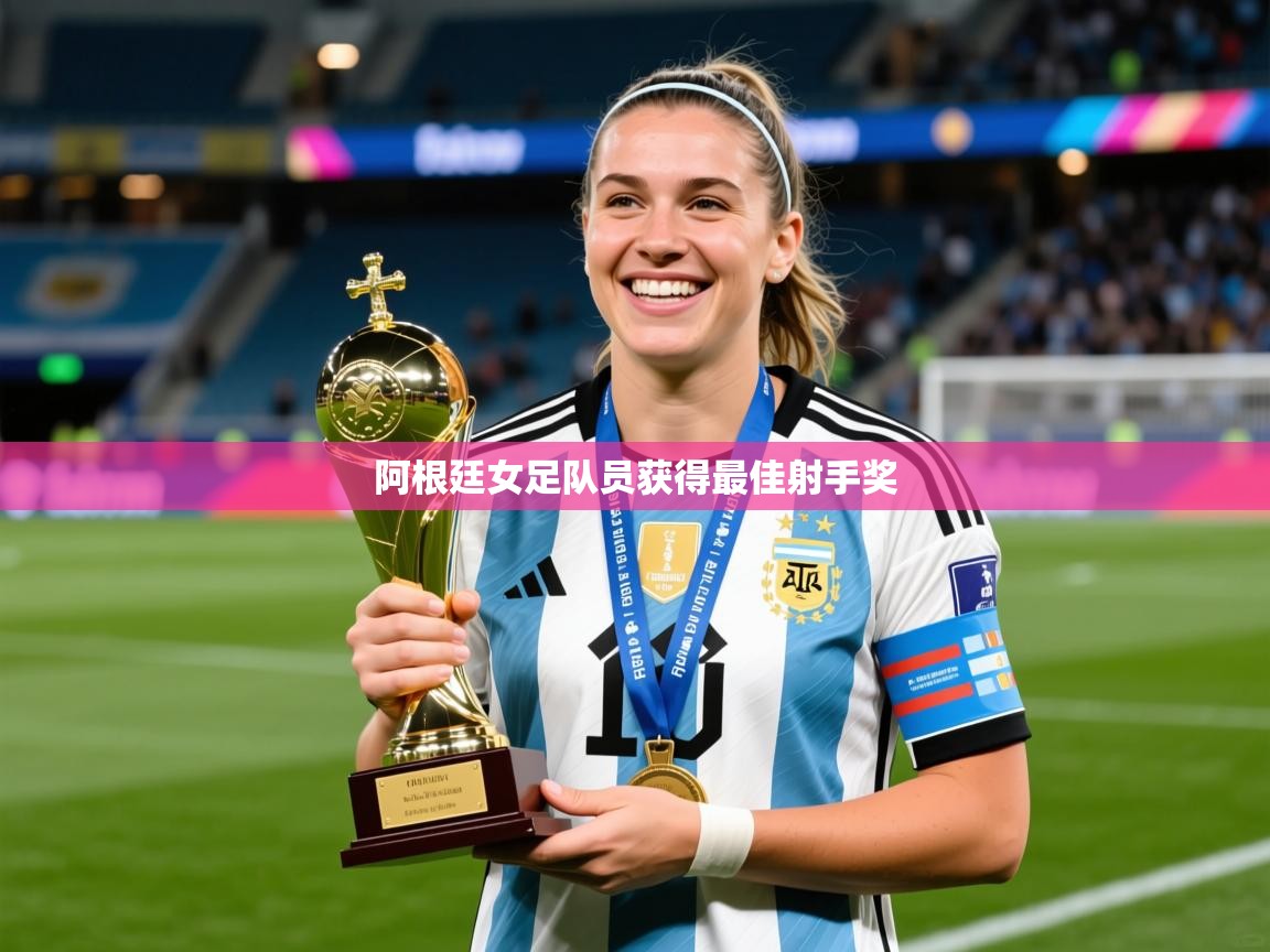 2025米兰体育官网网页版网页阿根廷女足队员获得最佳射手奖  第1张