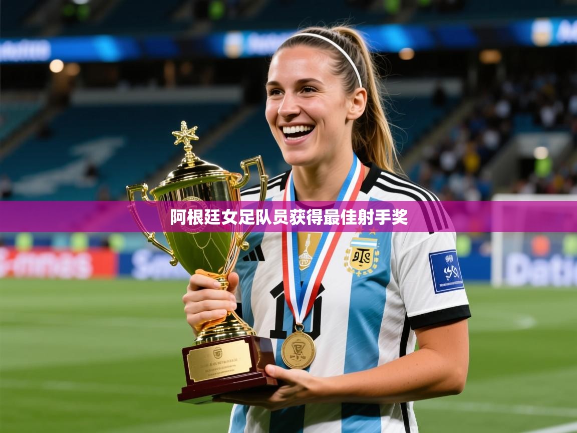 2025米兰体育官网网页版网页阿根廷女足队员获得最佳射手奖  第3张