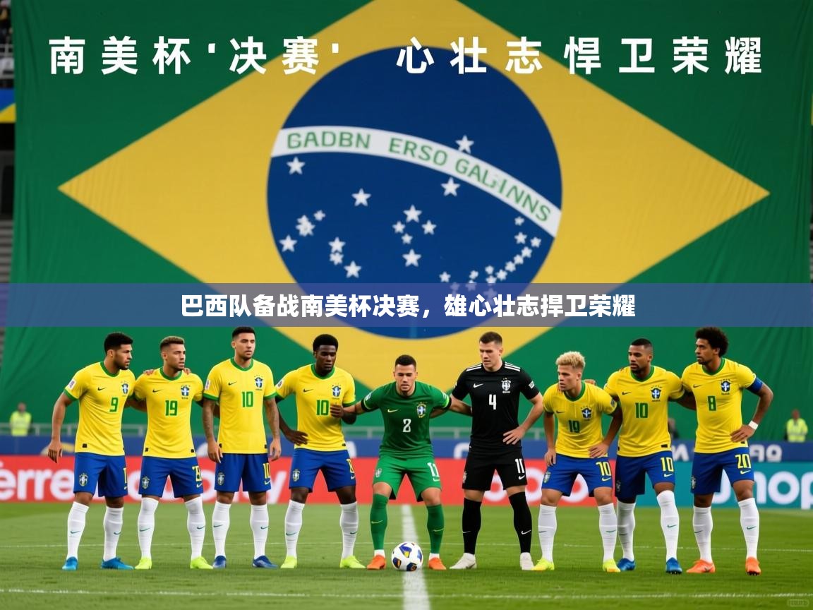 2025米兰体育网址巴西队备战南美杯决赛，雄心壮志捍卫荣耀  第3张