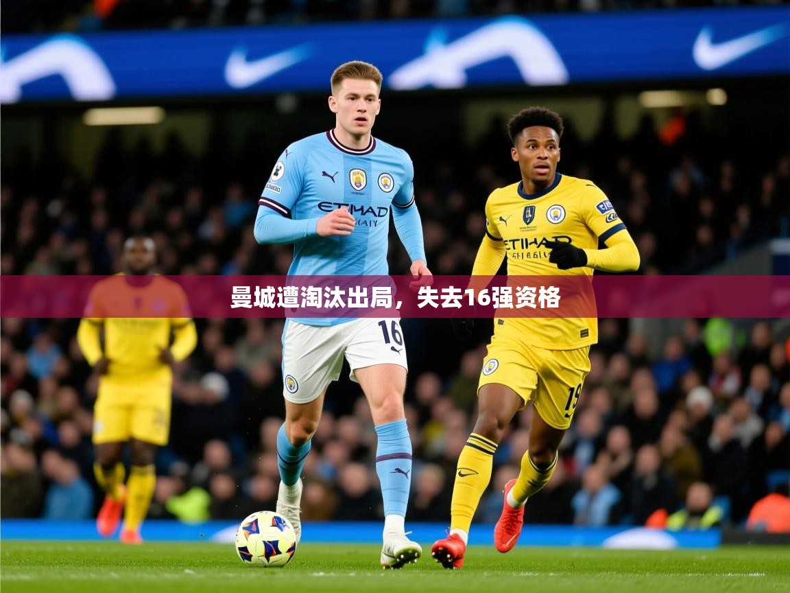 2026米兰体育官网网页版网页曼城遭淘汰出局，失去16强资格  第3张