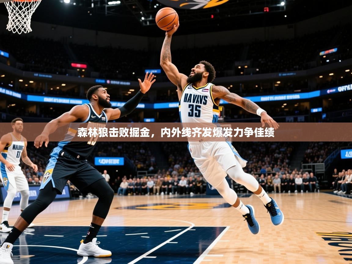 2026米兰体育电脑版官网森林狼击败掘金，内外线齐发爆发力争佳绩  第4张