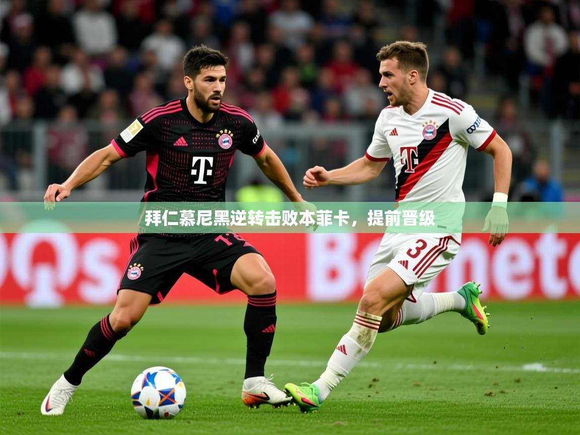 2026米兰体育官网拜仁慕尼黑逆转击败本菲卡，提前晋级