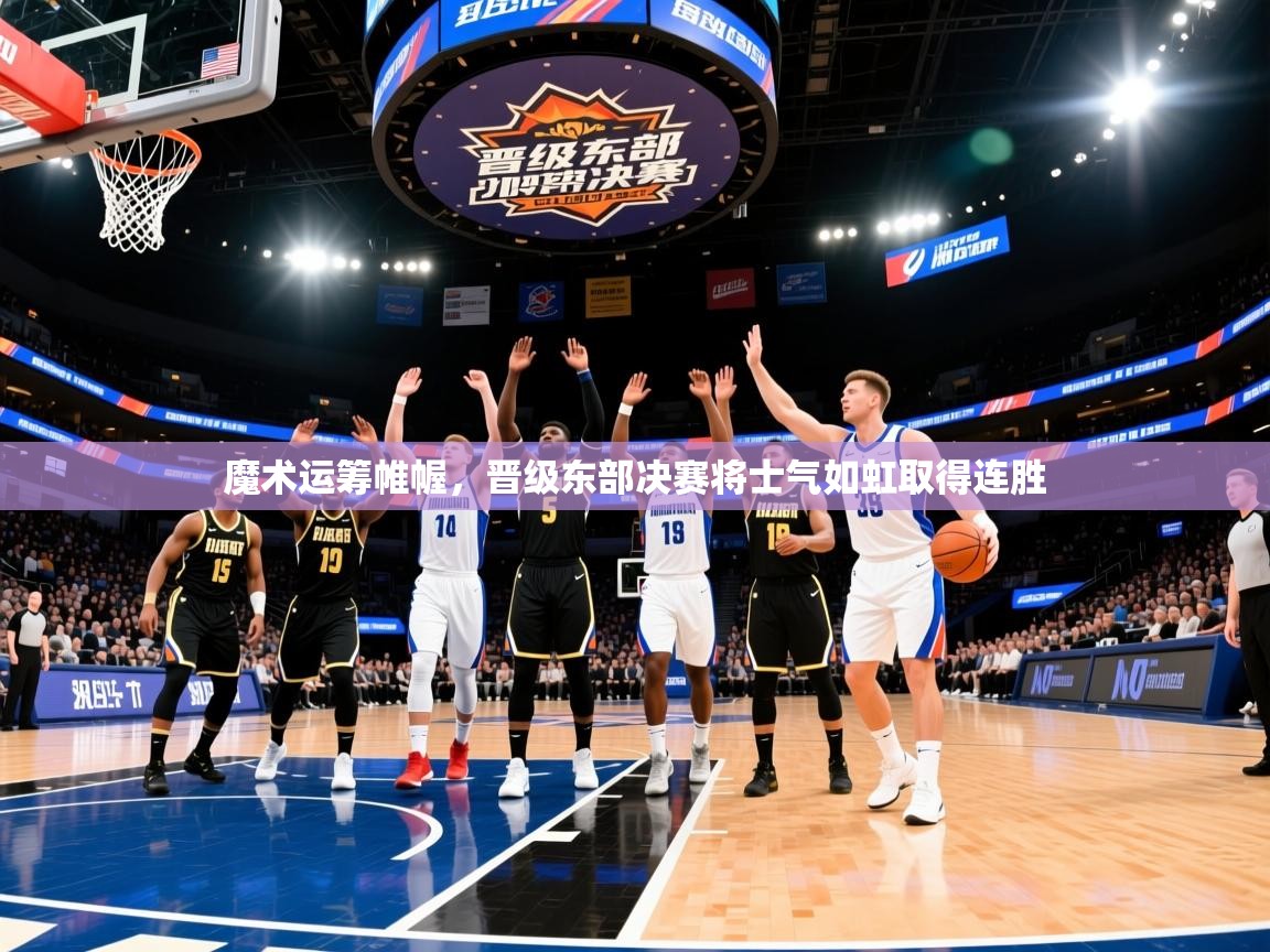 2026米兰体育app官网登录魔术运筹帷幄，晋级东部决赛将士气如虹取得连胜  第2张