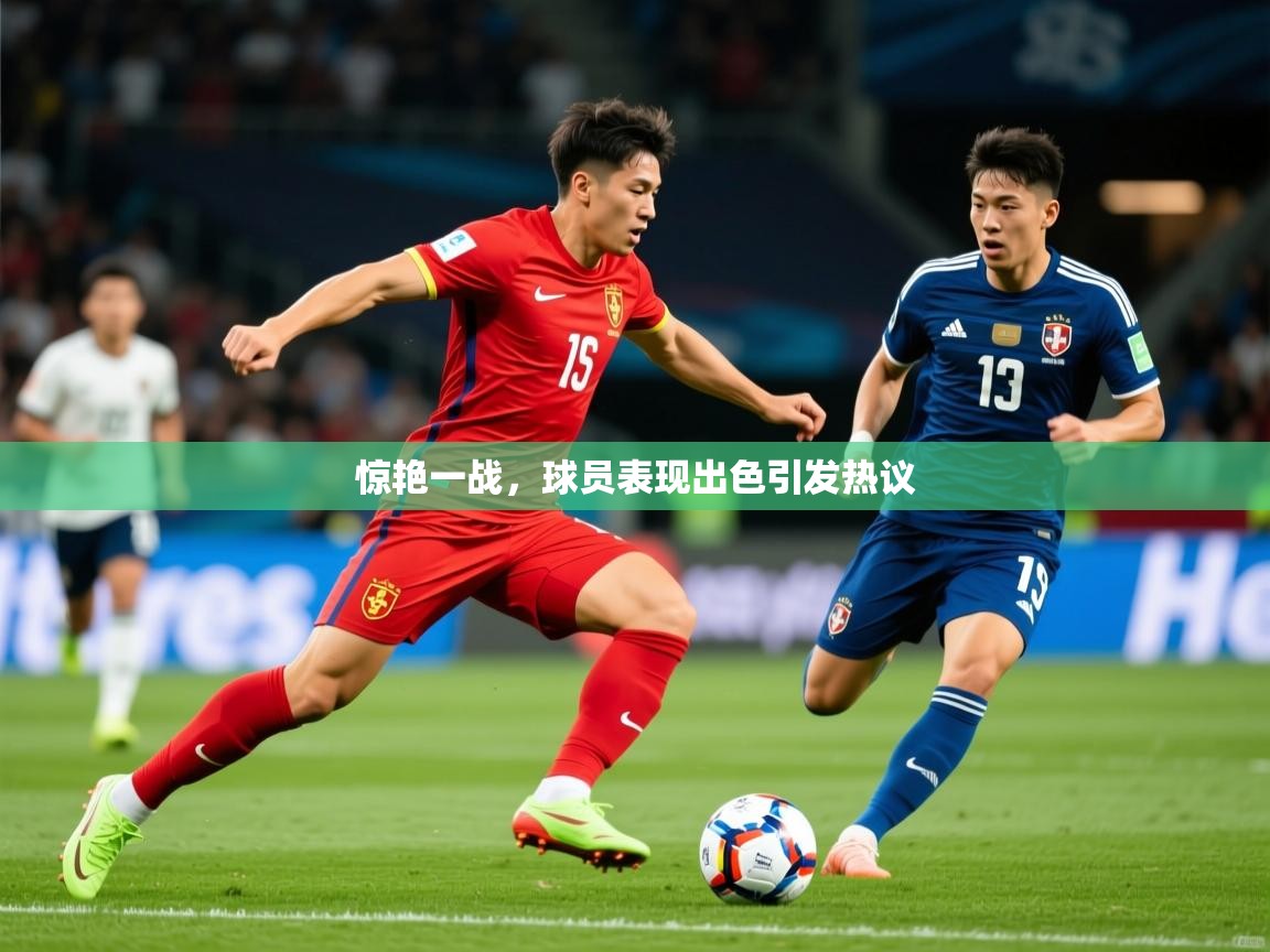 2026米兰体育官方客户端下载惊艳一战，球员表现出色引发热议  第3张