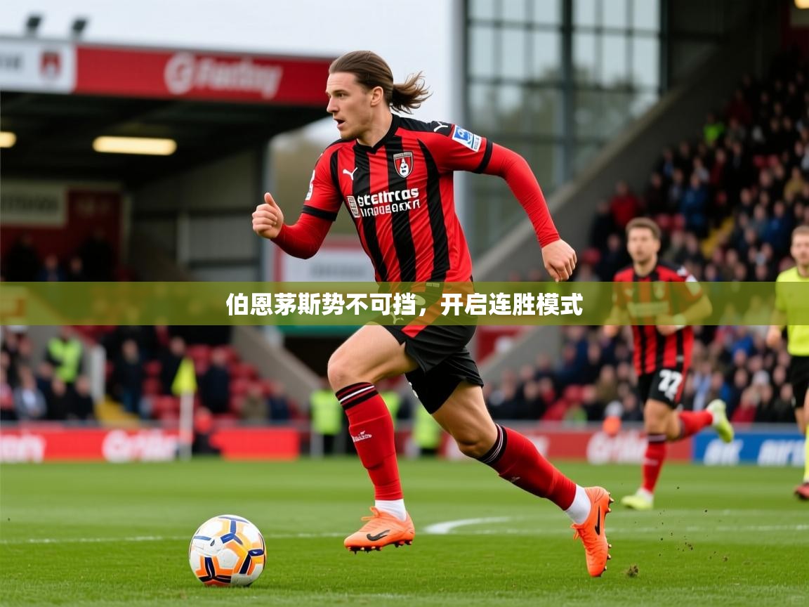 2026米兰体育网站优惠多伯恩茅斯势不可挡，开启连胜模式  第4张