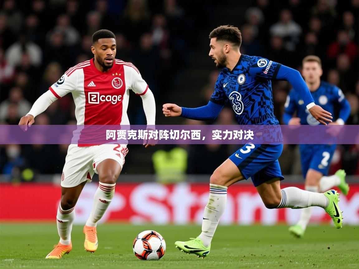 2026米兰体育官网网页版阿贾克斯对阵切尔西，实力对决
