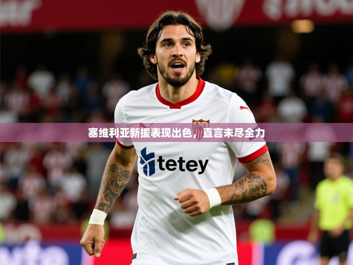 2026米兰体育平台登录入口塞维利亚新援表现出色，直言未尽全力