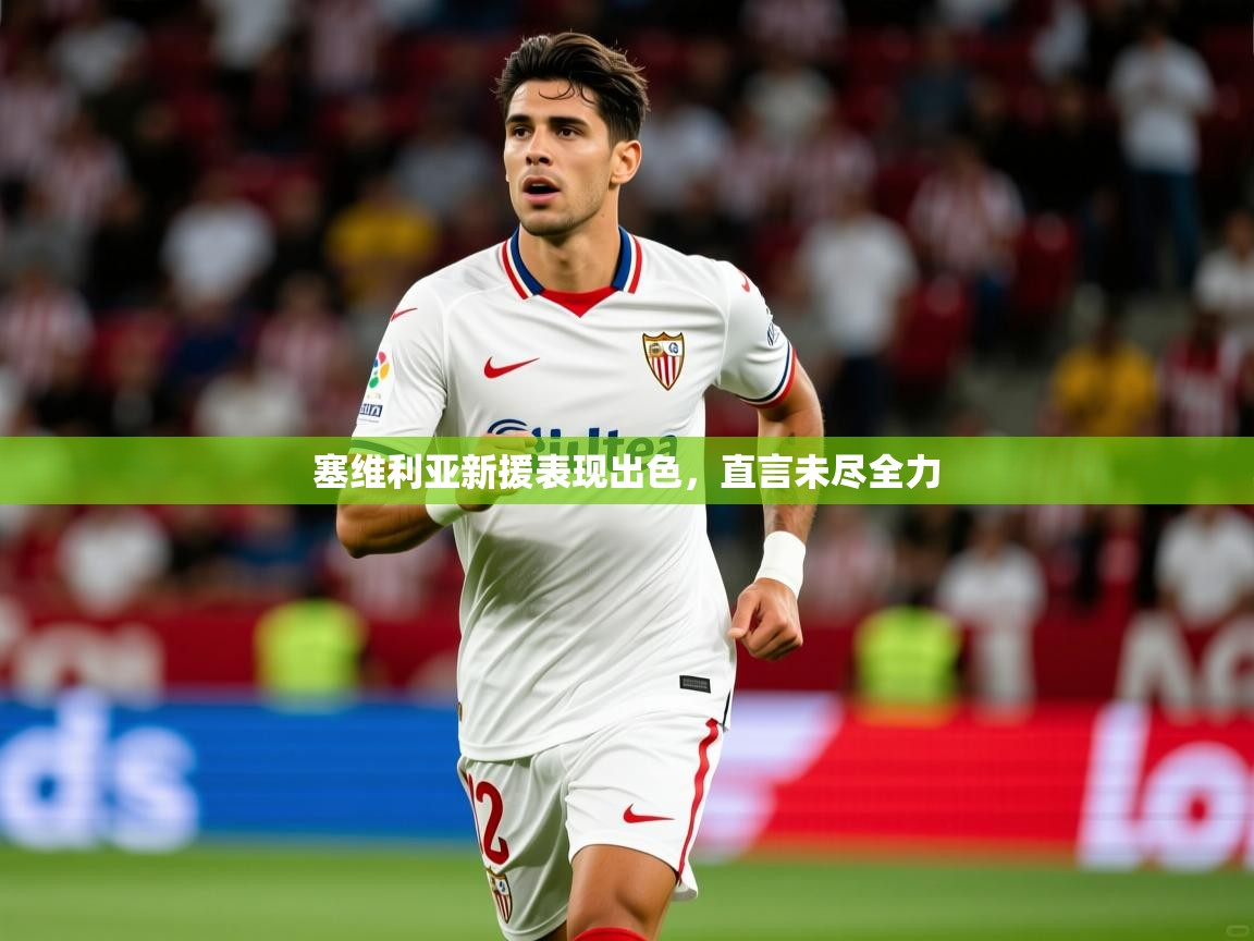 2026米兰体育平台登录入口塞维利亚新援表现出色，直言未尽全力  第2张