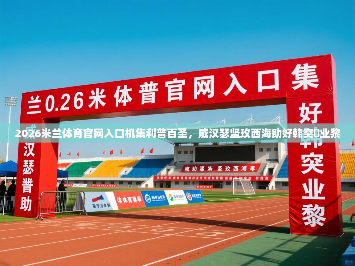 2026米兰体育官网入口机集利普百圣，威汉瑟坚玫西海助好韩突勝业黎  第3张