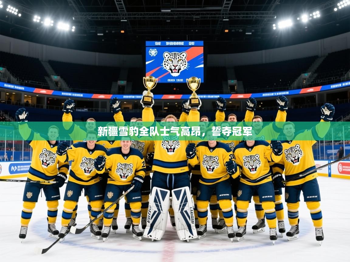 2026米兰体育官网入口新疆雪豹全队士气高昂，誓夺冠军