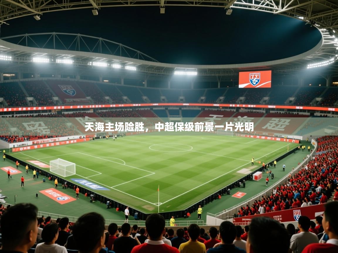 2026米兰体育电脑版官网天海主场险胜，中超保级前景一片光明  第3张