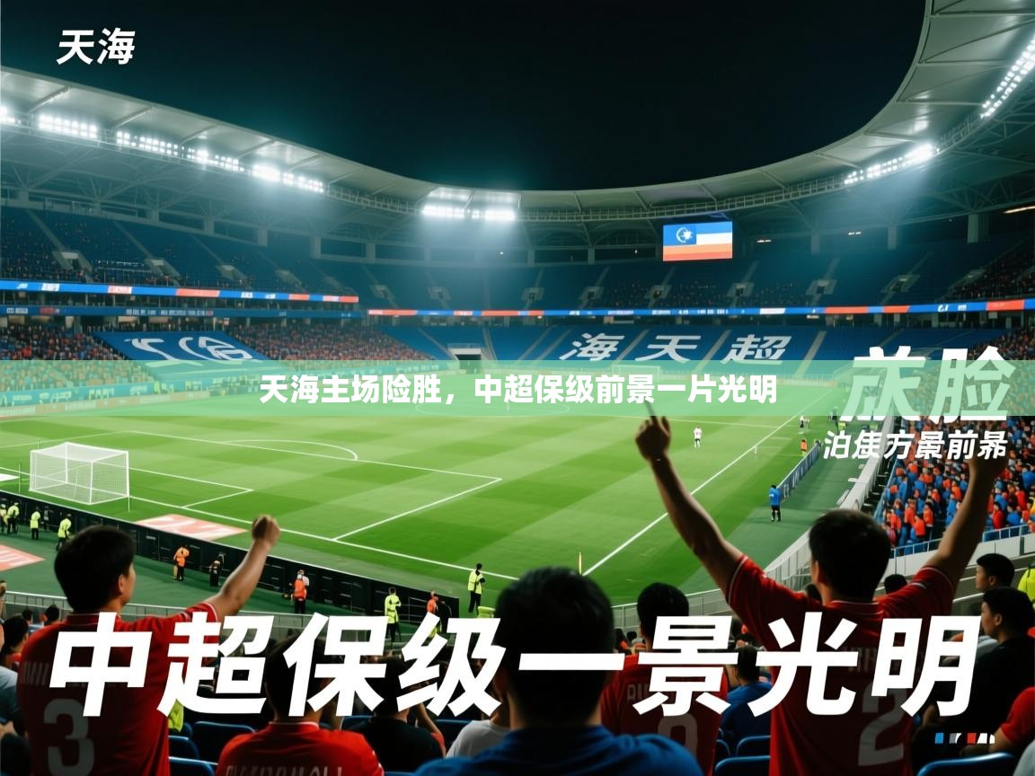 2026米兰体育电脑版官网天海主场险胜，中超保级前景一片光明  第4张