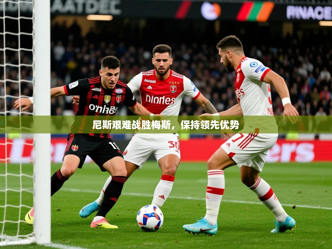 2026米兰体育app官方下载尼斯艰难战胜梅斯，保持领先优势  第2张