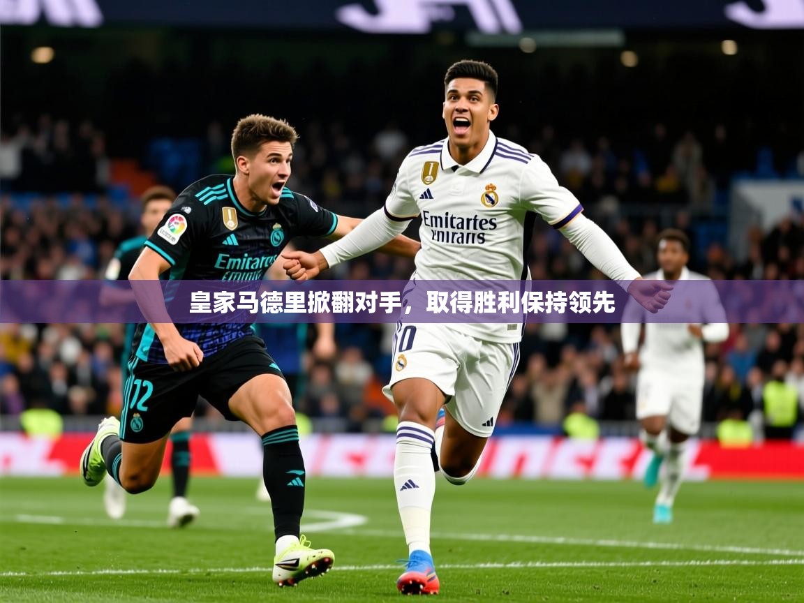 2026米兰体育app下载皇家马德里掀翻对手，取得胜利保持领先