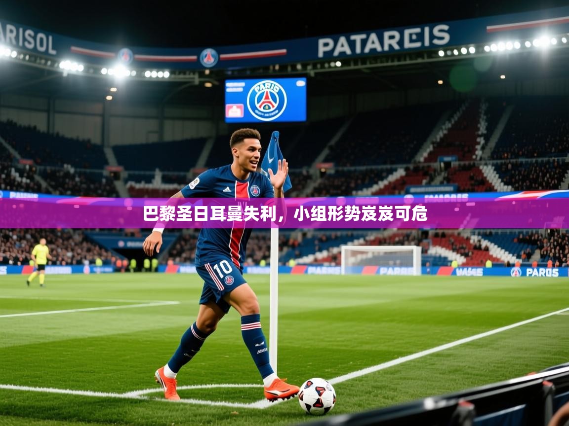 2026米兰体育官网网页版巴黎圣日耳曼失利，小组形势岌岌可危